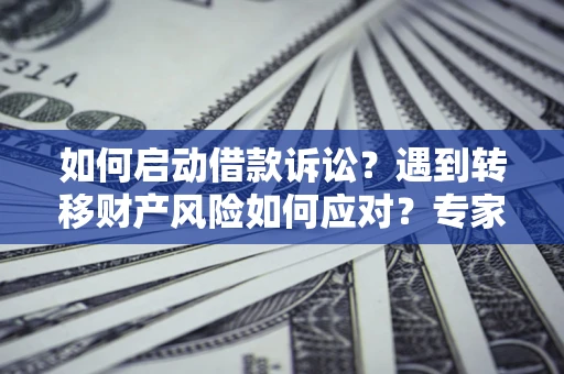 济南如何启动借款诉讼？遇到转移财产风险如何应对？专家解局支招