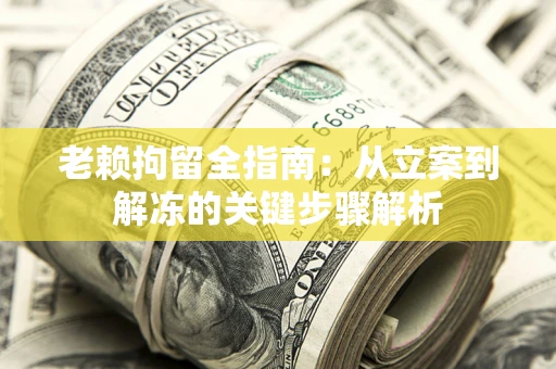 济南老赖拘留全指南：从立案到解冻的关键步骤解析