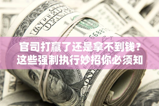 济南官司打赢了还是拿不到钱？这些强制执行妙招你必须知道