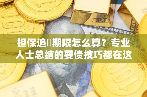 济南担保追償期限怎么算？专业人士总结的要债技巧都在这里了