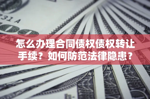 济南怎么办理合同债权债权转让手续？如何防范法律隐患？