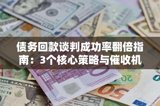 济南债务回款谈判成功率翻倍指南：3个核心策略与催收机构避坑法则