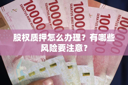 济南股权质押怎么办理？有哪些风险要注意？