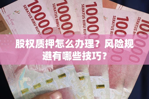 济南股权质押怎么办理？风险规避有哪些技巧？
