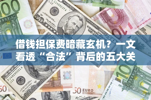 济南借钱担保费暗藏玄机？一文看透“合法”背后的五大关键陷阱