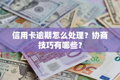 济南信用卡逾期怎么处理？协商技巧有哪些？