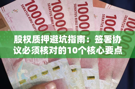 济南股权质押避坑指南:签署协议必须核对的10个核心要点 济南股权质押避坑指南:签署协议必须核对的10个核心要点
