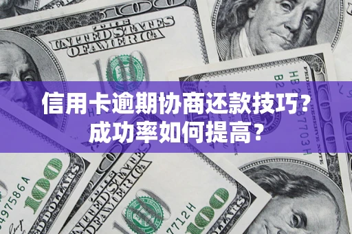 济南信用卡逾期协商还款技巧？成功率如何提高？