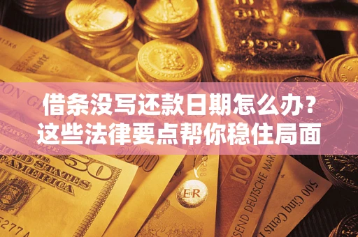 济南借条没写还款日期怎么办？这些法律要点帮你稳住局面