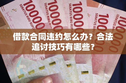 济南借款合同违约怎么办？合法追讨技巧有哪些？