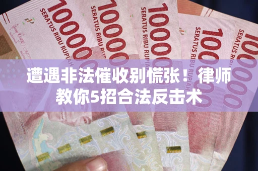 济南遭遇非法催收别慌张！律师教你5招合法反击术