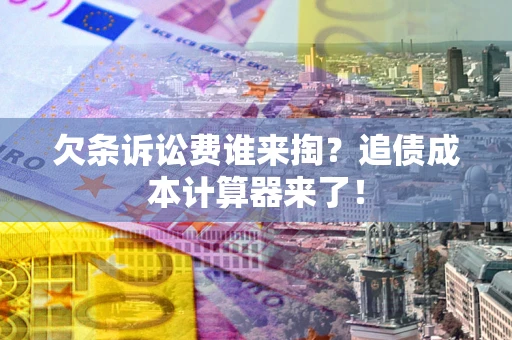济南欠条诉讼费谁来掏？追债成本计算器来了！