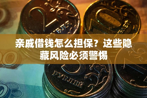 济南亲戚借钱怎么担保？这些隐藏风险必须警惕
