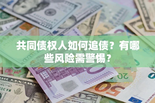济南共同债权人如何追债？有哪些风险需警惕？