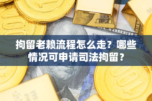 济南拘留老赖流程怎么走?哪些情况可申请司法拘留? 济南拘留老赖流程怎么走?哪些情况可申请司法拘留?