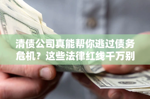 济南清债公司真能帮你逃过债务危机？这些法律红线千万别踩
