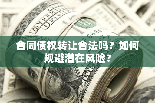 济南合同债权转让合法吗?如何规避潜在风险? 济南合同债权转让合法吗?如何规避潜在风险?