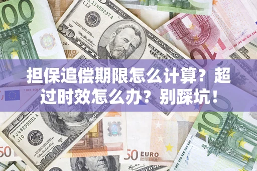 济南担保追偿期限怎么计算？超过时效怎么办？别踩坑！
