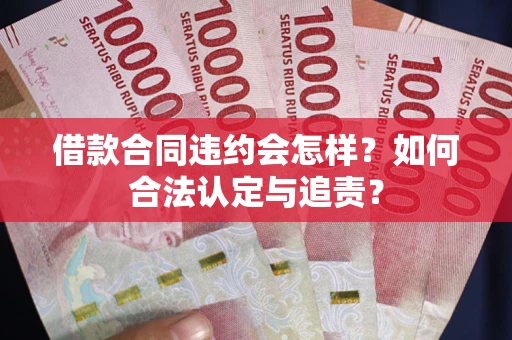 济南借款合同违约会怎样？如何合法认定与追责？
