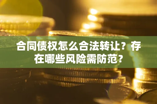 济南合同债权怎么合法转让？存在哪些风险需防范？