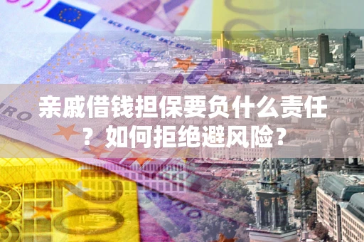 济南亲戚借钱担保要负什么责任？如何拒绝避风险？