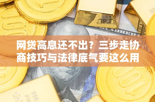 济南网贷高息还不出？三步走协商技巧与法律底气要这么用