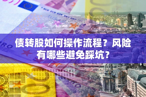 济南债转股如何操作流程?风险有哪些避免踩坑? 济南债转股如何操作流程?风险有哪些避免踩坑?