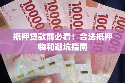 济南抵押贷款前必看！合法抵押物和避坑指南