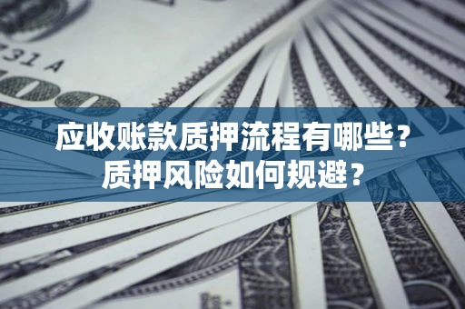 济南应收账款质押流程有哪些？质押风险如何规避？