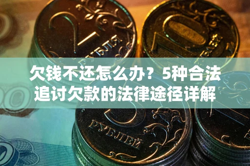 济南欠钱不还怎么办？5种合法追讨欠款的法律途径详解