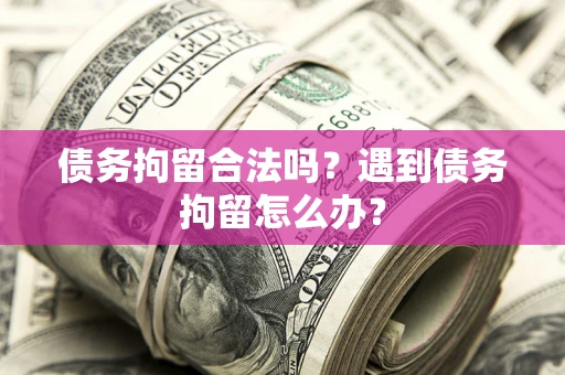 济南债务拘留合法吗？遇到债务拘留怎么办？