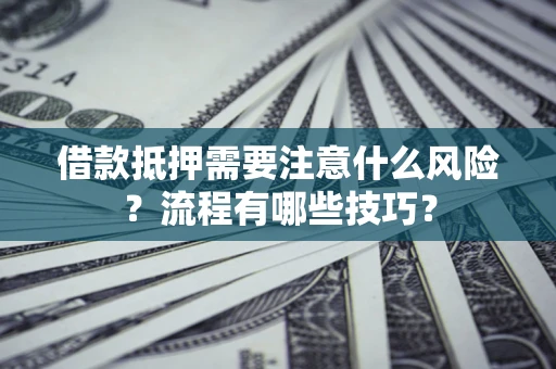 济南借款抵押需要注意什么风险？流程有哪些技巧？