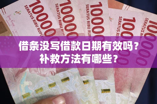 济南借条没写借款日期有效吗?补救方法有哪些? 济南借条没写借款日期有效吗?补救方法有哪些?