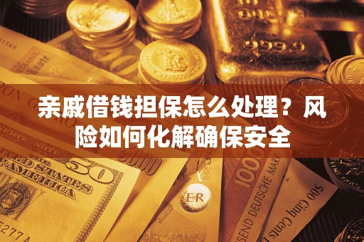 济南亲戚借钱担保怎么处理？风险如何化解确保安全