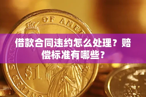 济南借款合同违约怎么处理？赔偿标准有哪些？