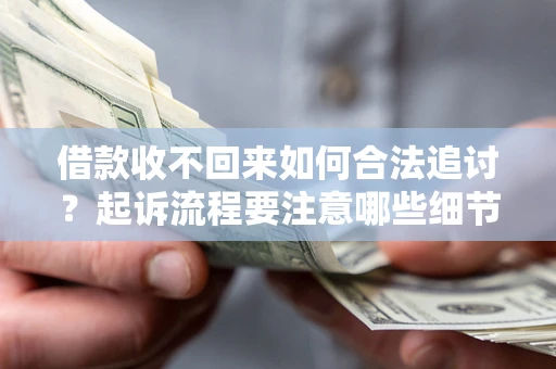 济南借款收不回来如何合法追讨？起诉流程要注意哪些细节？