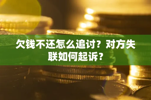济南欠钱不还怎么追讨？对方失联如何起诉？