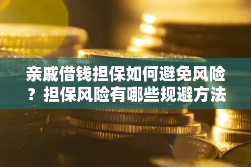 济南亲戚借钱担保如何避免风险？担保风险有哪些规避方法？