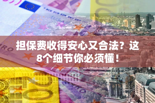 济南担保费收得安心又合法？这8个细节你必须懂！