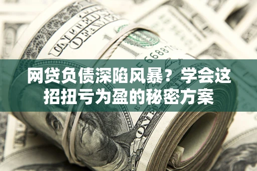 济南网贷负债深陷风暴？学会这招扭亏为盈的秘密方案