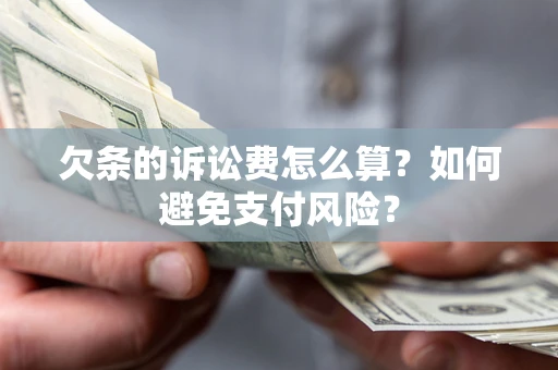 济南欠条的诉讼费怎么算？如何避免支付风险？