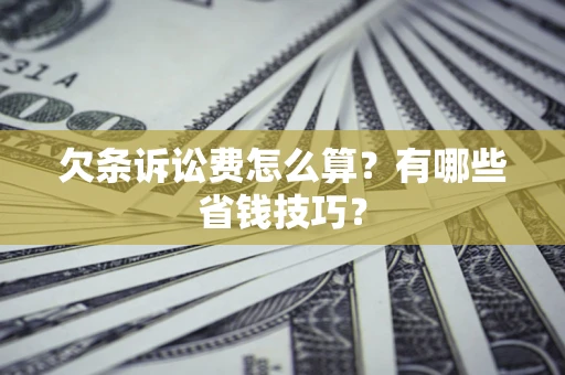 济南欠条诉讼费怎么算？有哪些省钱技巧？