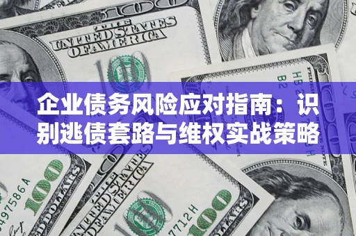 济南企业债务风险应对指南：识别逃债套路与维权实战策略
