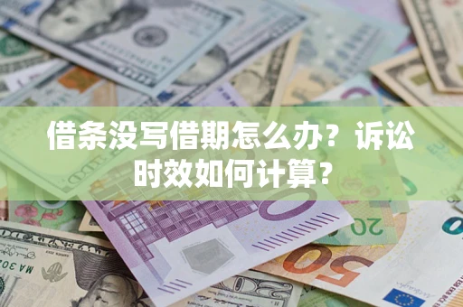 济南借条没写借期怎么办？诉讼时效如何计算？