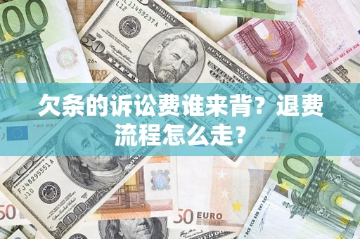济南欠条的诉讼费谁来背？退费流程怎么走？