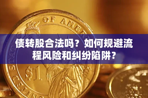 济南债转股合法吗？如何规避流程风险和纠纷陷阱？