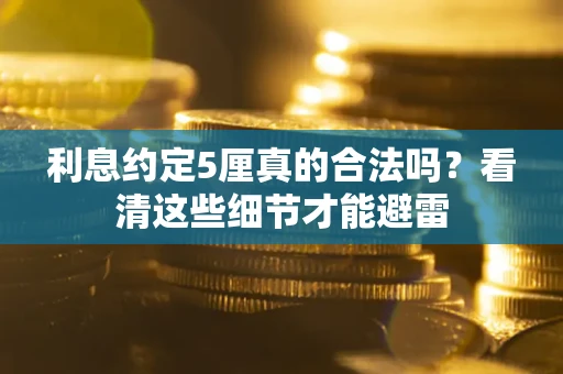 济南利息约定5厘真的合法吗？看清这些细节才能避雷