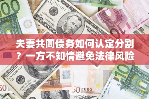 济南夫妻共同债务如何认定分割？一方不知情避免法律风险必看！